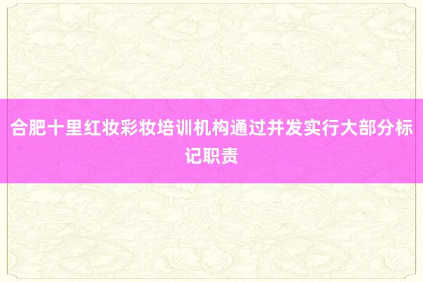 合肥十里红妆彩妆培训机构通过并发实行大部分标记职责
