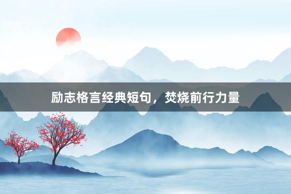 励志格言经典短句，焚烧前行力量